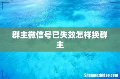 群主微信号已失效怎样换群主