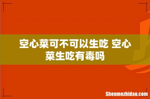 空心菜可不可以生吃 空心菜生吃有毒吗