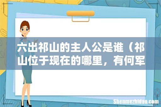 祁山位于现在的哪里,有何军事意义 六出祁山的主人公是谁