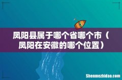 凤阳在安徽的哪个位置 凤阳县属于哪个省哪个市