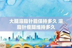 大腿溶脂针能保持多久 溶脂针瘦腿维持多久
