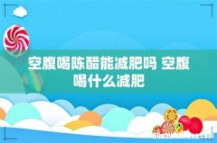 空腹喝陈醋能减肥吗 空腹喝什么减肥