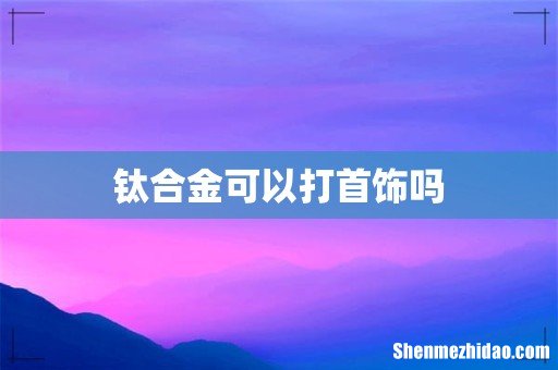 钛合金可以打首饰吗