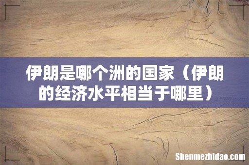 伊朗的经济水平相当于哪里 伊朗是哪个洲的国家