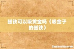 吸金子的磁铁 磁铁可以吸黄金吗