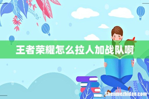 王者荣耀怎么拉人加战队啊