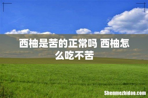 西柚是苦的正常吗 西柚怎么吃不苦