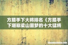 方腊手下堪称梁山噩梦的十大猛将 方腊手下大将排名