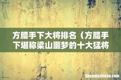 方腊手下堪称梁山噩梦的十大猛将 方腊手下大将排名