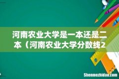 河南农业大学是一本还是二本（河南农业大学分数线2022)