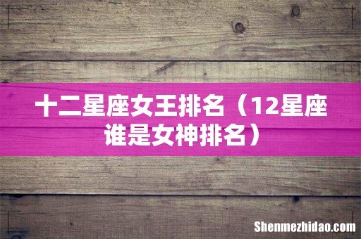 12星座谁是女神排名 十二星座女王排名
