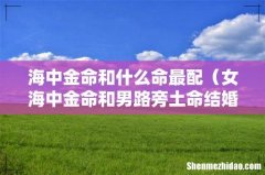 女海中金命和男路旁土命结婚合适吗 海中金命和什么命最配