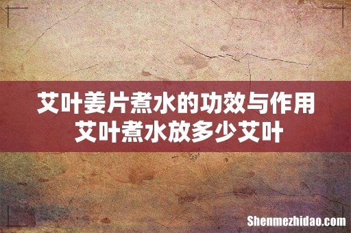 艾叶姜片煮水的功效与作用 艾叶煮水放多少艾叶