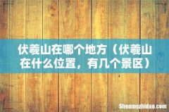 伏羲山在什么位置，有几个景区 伏羲山在哪个地方