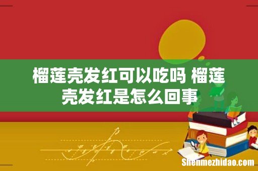 榴莲壳发红可以吃吗 榴莲壳发红是怎么回事