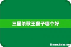 三国杀歌王猴子哪个好