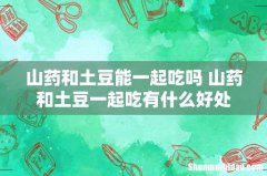 山药和土豆能一起吃吗 山药和土豆一起吃有什么好处