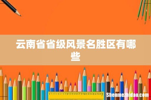 云南省省级风景名胜区有哪些