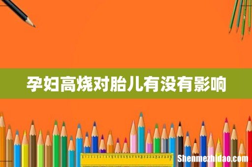 孕妇高烧对胎儿有没有影响