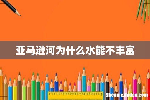 亚马逊河为什么水能不丰富