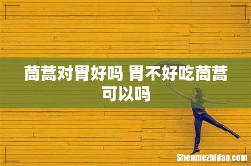 茼蒿对胃好吗 胃不好吃茼蒿可以吗