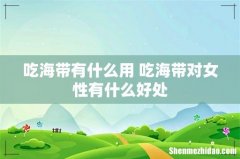 吃海带有什么用 吃海带对女性有什么好处