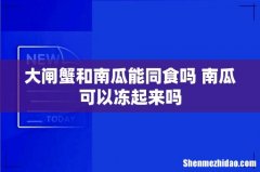 大闸蟹和南瓜能同食吗 南瓜可以冻起来吗
