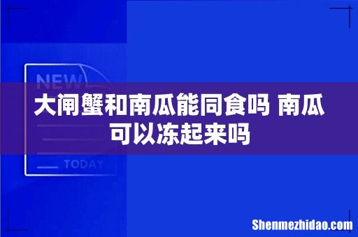 大闸蟹和南瓜能同食吗 南瓜可以冻起来吗
