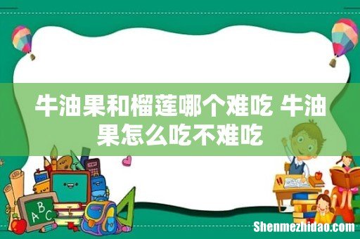 牛油果和榴莲哪个难吃 牛油果怎么吃不难吃