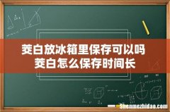 茭白放冰箱里保存可以吗 茭白怎么保存时间长
