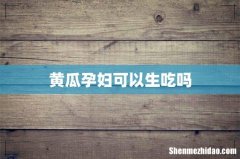 黄瓜孕妇可以生吃吗