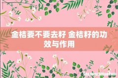 金桔要不要去籽 金桔籽的功效与作用