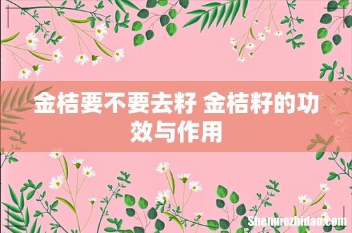 金桔要不要去籽 金桔籽的功效与作用