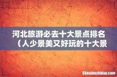 人少景美又好玩的十大景点 河北旅游必去十大景点排名