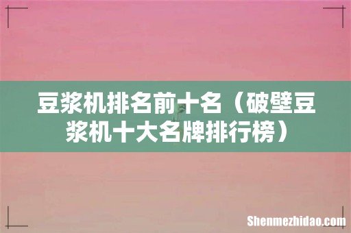 破壁豆浆机十大名牌排行榜 豆浆机排名前十名