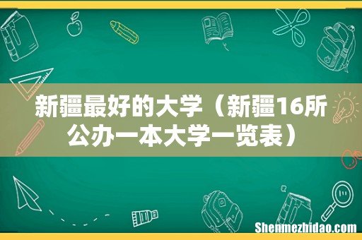 新疆16所公办一本大学一览表 新疆最好的大学