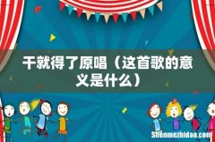 这首歌的意义是什么 干就得了原唱