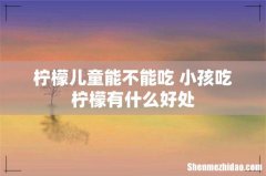 柠檬儿童能不能吃 小孩吃柠檬有什么好处
