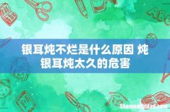 银耳炖不烂是什么原因 炖银耳炖太久的危害