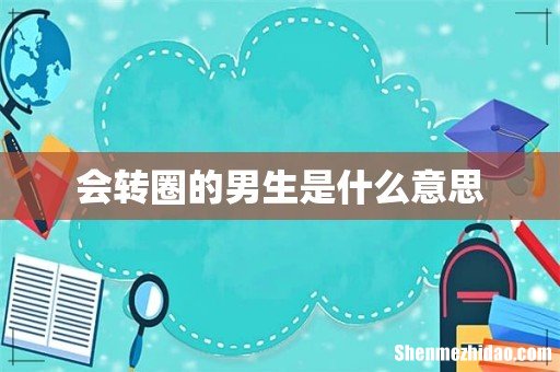 会转圈的男生是什么意思