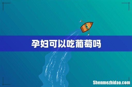 孕妇可以吃葡萄吗