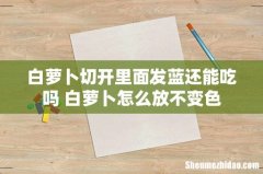 白萝卜切开里面发蓝还能吃吗 白萝卜怎么放不变色