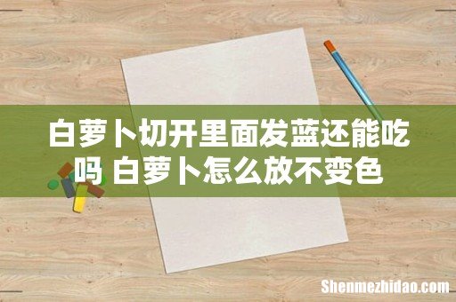 白萝卜切开里面发蓝还能吃吗 白萝卜怎么放不变色