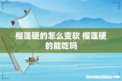 榴莲硬的怎么变软 榴莲硬的能吃吗