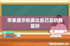 苹果展示机要比自己买的屏幕好