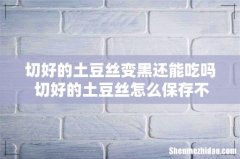 切好的土豆丝变黑还能吃吗 切好的土豆丝怎么保存不变色