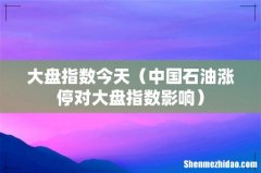 中国石油涨停对大盘指数影响 大盘指数今天