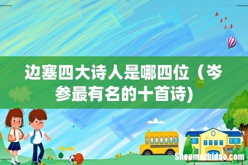 边塞四大诗人是哪四位(岑参最有名的十首诗)