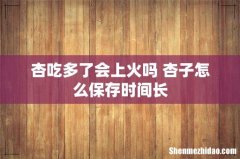 杏吃多了会上火吗 杏子怎么保存时间长