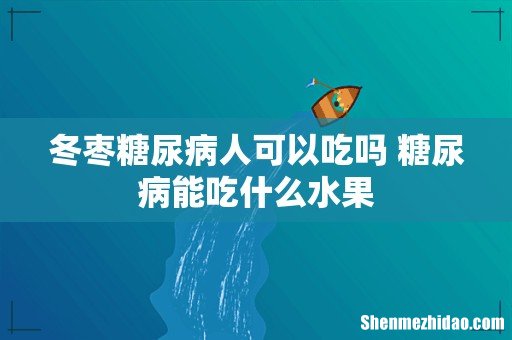 冬枣糖尿病人可以吃吗 糖尿病能吃什么水果